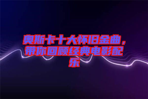 奧斯卡十大懷舊金曲，帶你回顧經典電影配樂