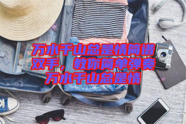 萬水千山總是情簡譜雙手，教你簡單彈奏萬水千山總是情