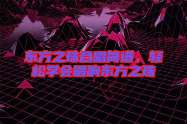 東方之珠合唱簡譜，輕松學會唱響東方之珠
