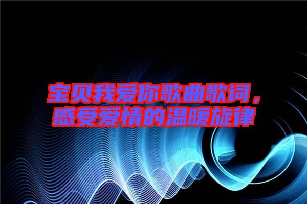 寶貝我愛你歌曲歌詞，感受愛情的溫暖旋律