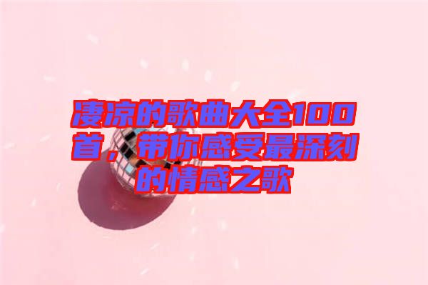 凄涼的歌曲大全100首，帶你感受最深刻的情感之歌