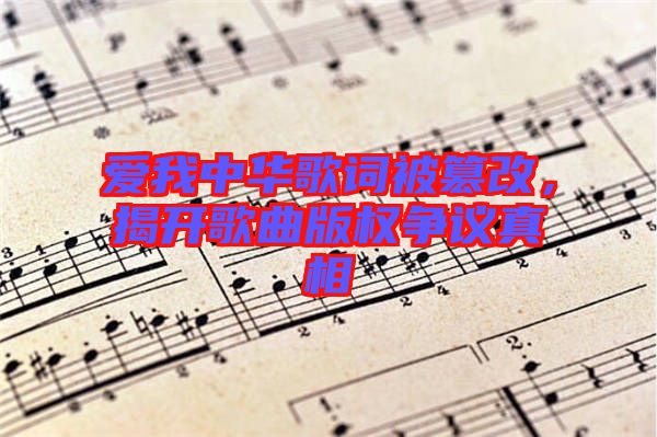 愛我中華歌詞被篡改，揭開歌曲版權(quán)爭議真相