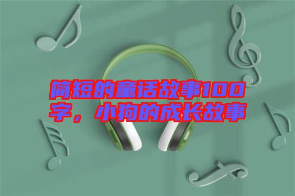 簡短的童話故事100字，小狗的成長故事