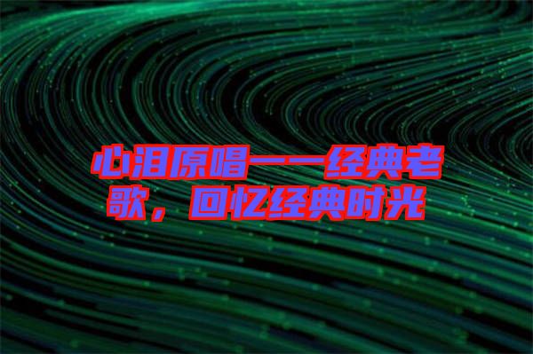 心淚原唱一一經(jīng)典老歌，回憶經(jīng)典時光