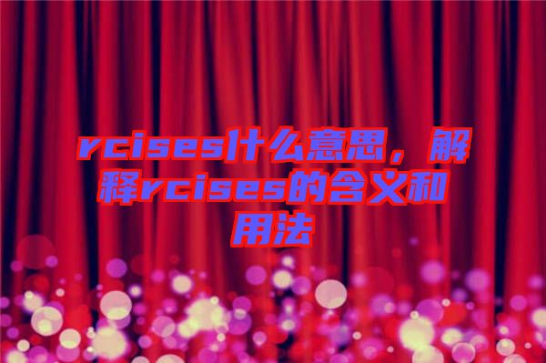 rcises什么意思，解釋rcises的含義和用法