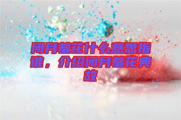 閉月羞花什么意思指誰，介紹閉月羞花典故