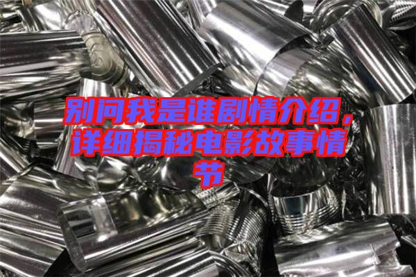 別問(wèn)我是誰(shuí)劇情介紹，詳細(xì)揭秘電影故事情節(jié)