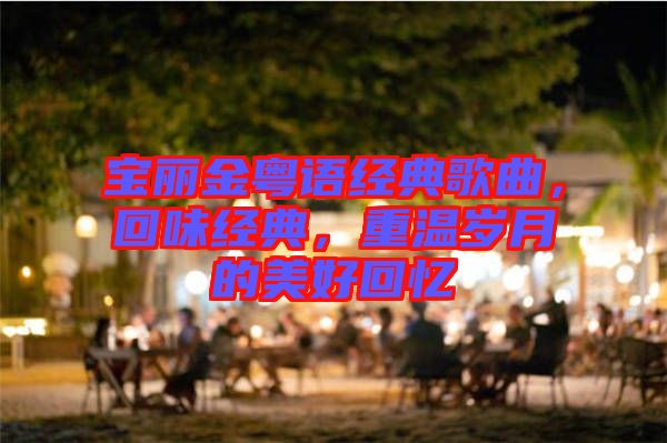 寶麗金粵語經(jīng)典歌曲，回味經(jīng)典，重溫歲月的美好回憶