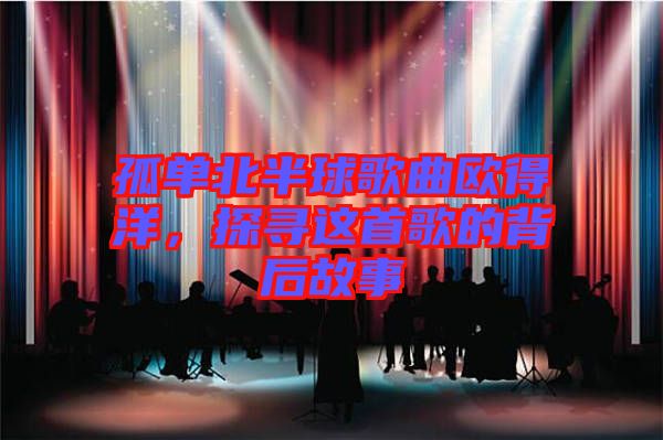 孤單北半球歌曲歐得洋，探尋這首歌的背后故事