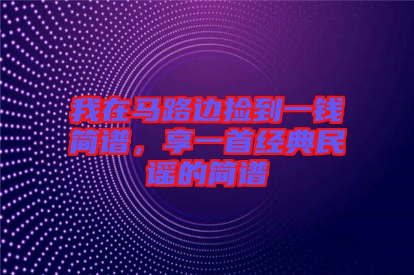 我在馬路邊撿到一錢簡譜，享一首經(jīng)典民謠的簡譜