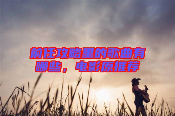 前任攻略里的歌曲有哪些，電影原推薦
