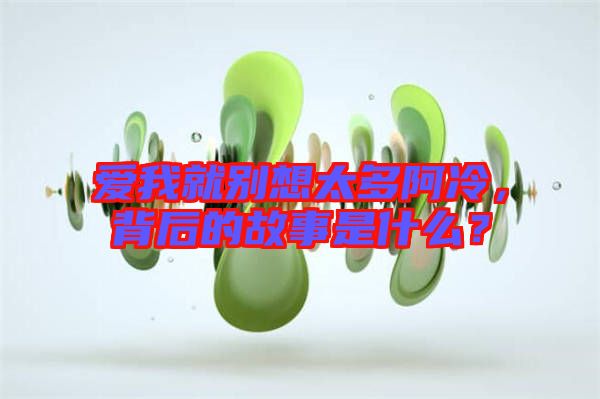 愛我就別想太多阿冷，背后的故事是什么？