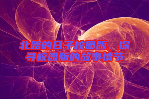 北路的日子校園版，探尋校園版的故事情節(jié)