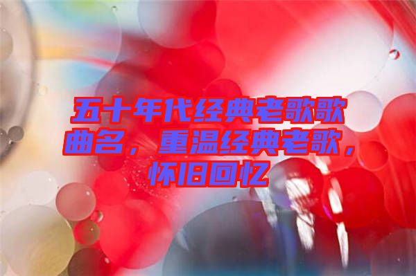 五十年代經(jīng)典老歌歌曲名，重溫經(jīng)典老歌，懷舊回憶