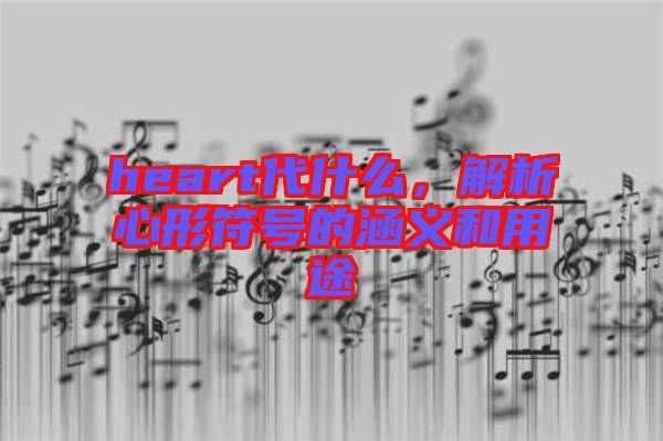 heart代什么，解析心形符號(hào)的涵義和用途