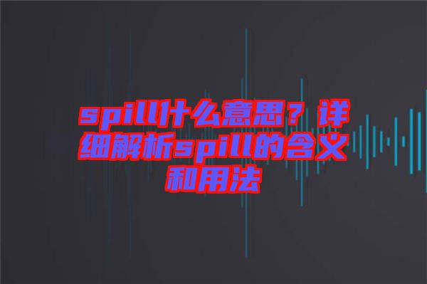 spill什么意思？詳細(xì)解析spill的含義和用法