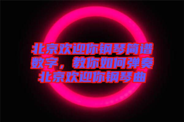 北京歡迎你鋼琴簡譜數(shù)字，教你如何彈奏北京歡迎你鋼琴曲