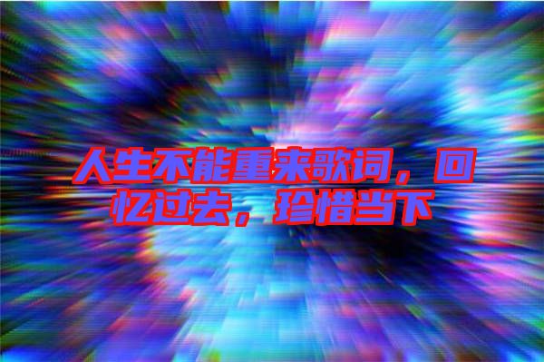 人生不能重來歌詞，回憶過去，珍惜當(dāng)下