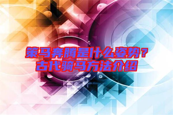 策馬奔騰是什么姿勢？古代騎馬方法介紹