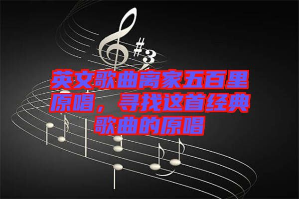 英文歌曲離家五百里原唱，尋找這首經(jīng)典歌曲的原唱