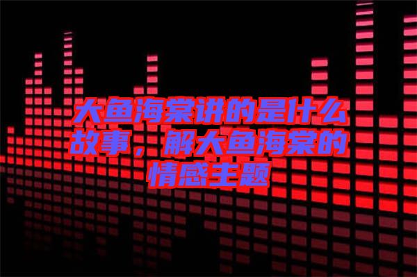 大魚海棠講的是什么故事，解大魚海棠的情感主題