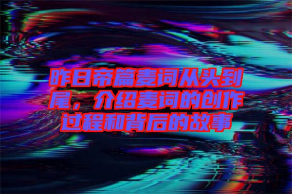 昨日帝篇麥詞從頭到尾，介紹麥詞的創(chuàng)作過(guò)程和背后的故事