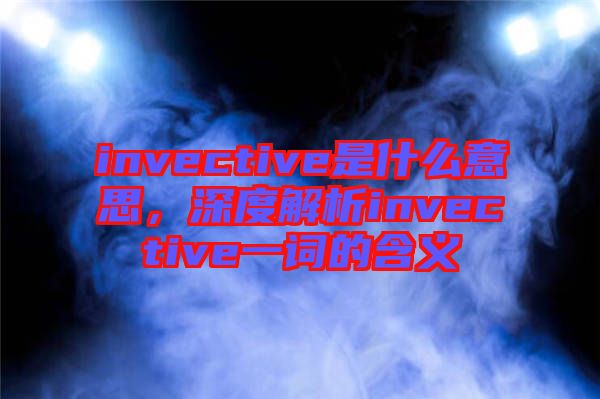invective是什么意思，深度解析invective一詞的含義