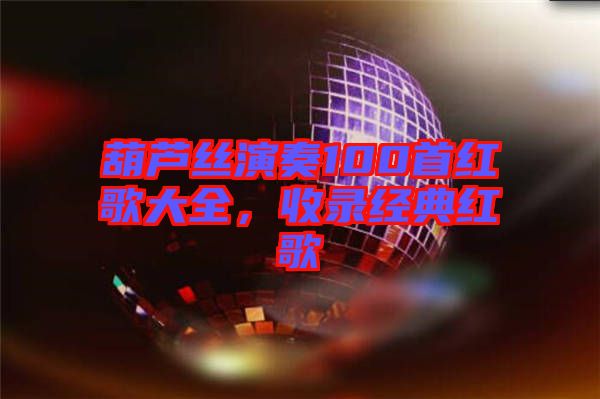 葫蘆絲演奏100首紅歌大全，收錄經典紅歌