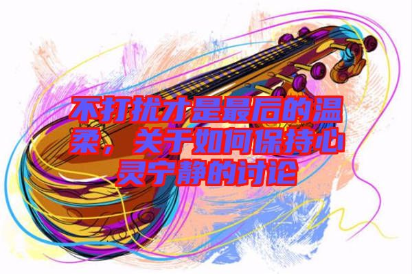 不打擾才是最后的溫柔，關(guān)于如何保持心靈寧?kù)o的討論