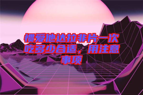 慣愛他達拉非片一次吃多少合適，用注意事項