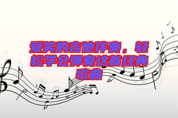 愛(ài)笑的吉他伴奏，輕松學(xué)會(huì)彈奏這首經(jīng)典歌曲