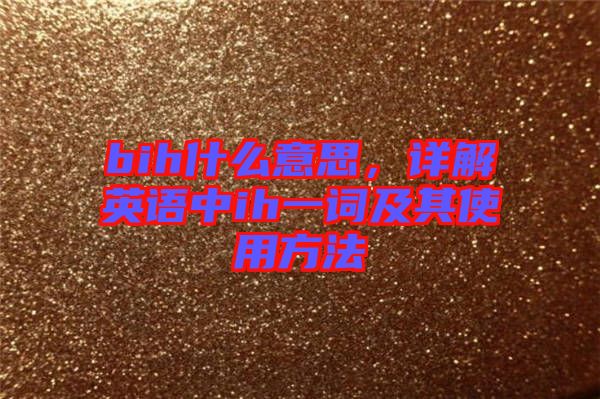 bih什么意思，詳解英語中ih一詞及其使用方法