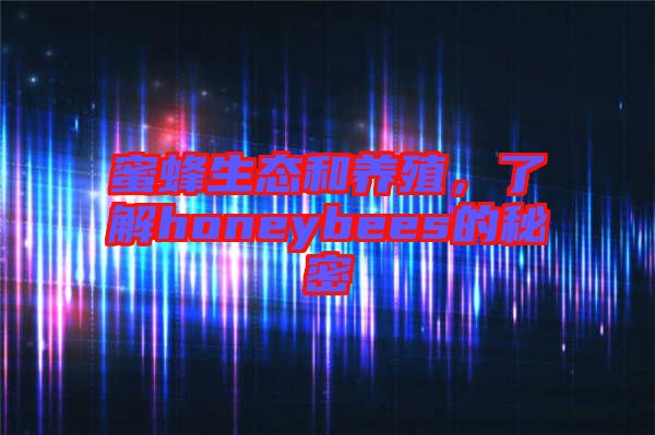 蜜蜂生態(tài)和養(yǎng)殖，了解honeybees的秘密