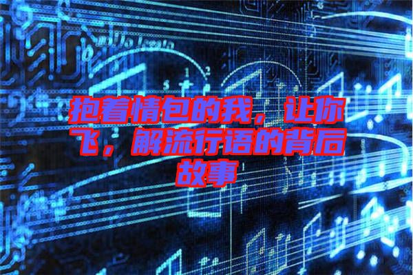 抱著情包的我，讓你飛，解流行語的背后故事
