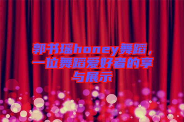 郭書瑤honey舞蹈，一位舞蹈愛好者的享與展示