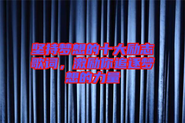 堅持夢想的十大勵志歌詞，激勵你追逐夢想的力量