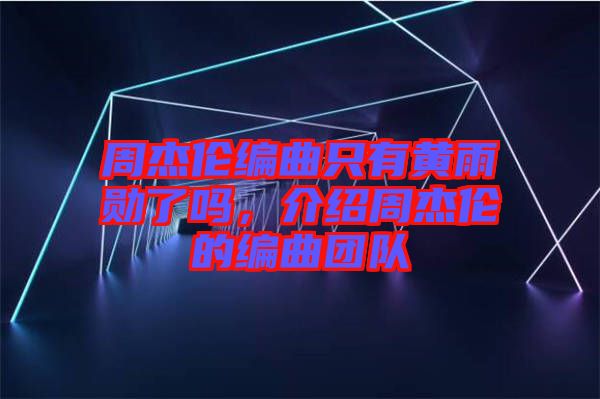 周杰倫編曲只有黃雨勛了嗎，介紹周杰倫的編曲團(tuán)隊(duì)