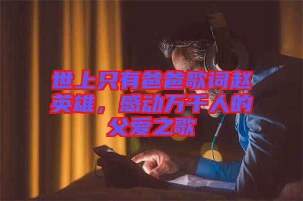 世上只有爸爸歌詞趙英雄，感動(dòng)萬(wàn)千人的父愛(ài)之歌