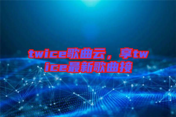 twice歌曲云，享twice最新歌曲接