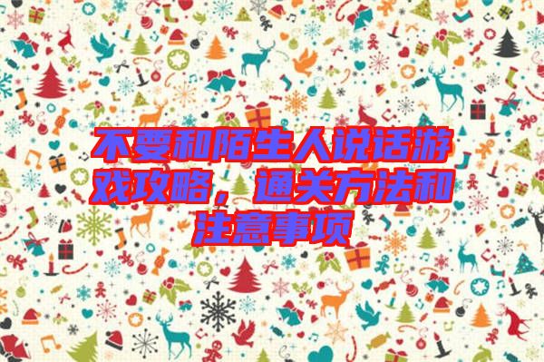 不要和陌生人說話游戲攻略，通關(guān)方法和注意事項(xiàng)