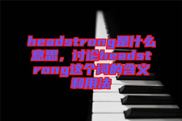 headstrong是什么意思，討論headstrong這個詞的含義和用法