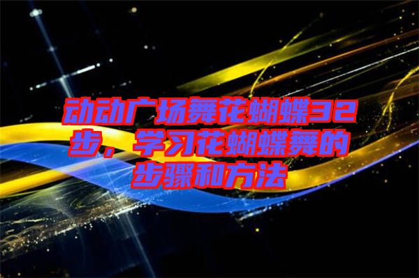 動動廣場舞花蝴蝶32步，學(xué)習(xí)花蝴蝶舞的步驟和方法