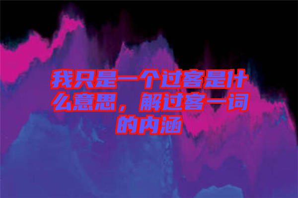我只是一個過客是什么意思，解過客一詞的內(nèi)涵