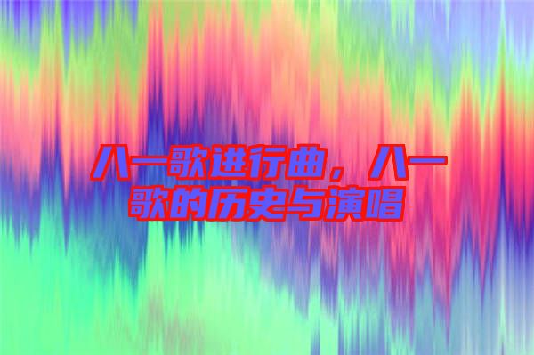 八一歌進(jìn)行曲，八一歌的歷史與演唱