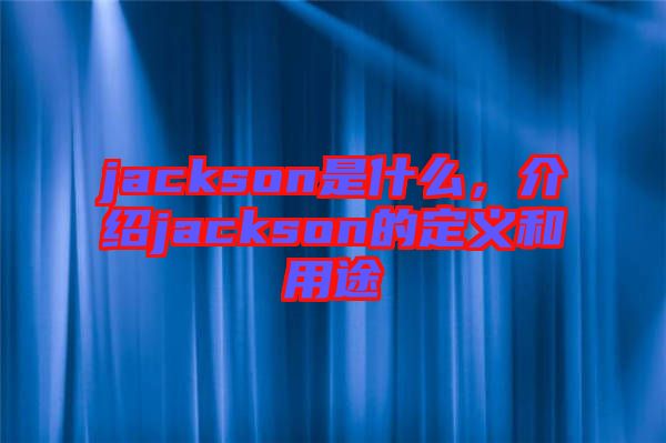 jackson是什么，介紹jackson的定義和用途