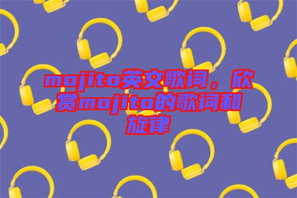 mojito英文歌詞，欣賞mojito的歌詞和旋律