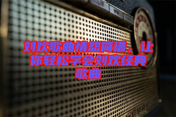 劉歡歌曲情怨簡譜，讓你輕松學會劉歡經典歌曲