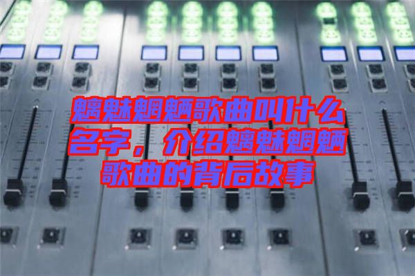 魑魅魍魎歌曲叫什么名字，介紹魑魅魍魎歌曲的背后故事