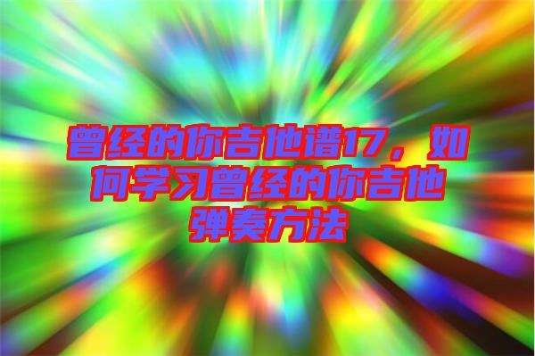 曾經(jīng)的你吉他譜17，如何學(xué)習(xí)曾經(jīng)的你吉他彈奏方法