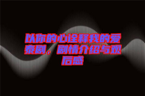 以你的心詮釋我的愛(ài)泰劇，劇情介紹與觀后感